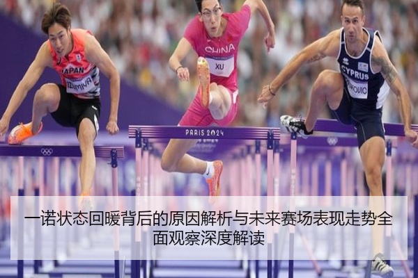 一诺状态回暖背后的原因解析与未来赛场表现走势全面观察深度解读