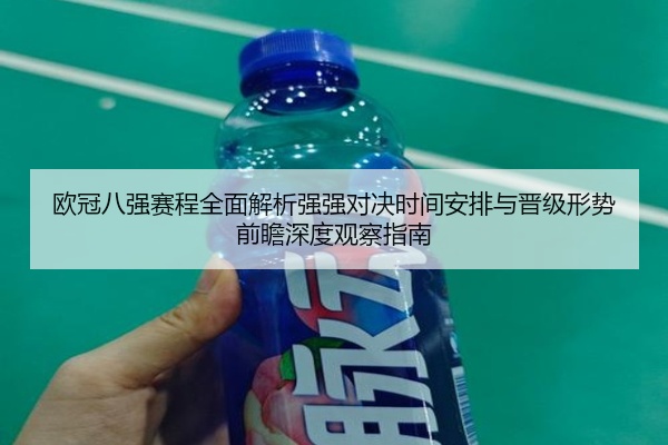 欧冠八强赛程全面解析强强对决时间安排与晋级形势前瞻深度观察指南