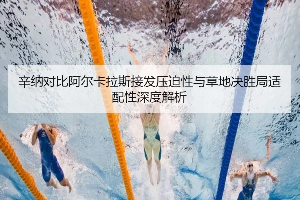 辛纳对比阿尔卡拉斯接发压迫性与草地决胜局适配性深度解析